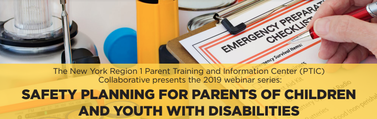 The New York Region 1 Parent Training and Information Center (PTIC) Collaborative presents the 2019 webinar series:   Safety Planning for Parents of Children and Youth with Disabilities